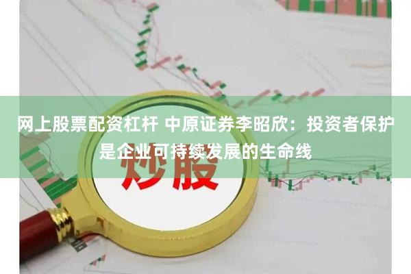 网上股票配资杠杆 中原证券李昭欣：投资者保护是企业可持续发展的生命线