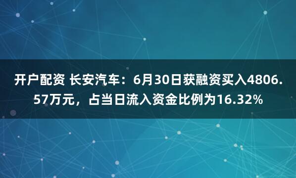 开户配资 长安汽车：6月30日获融资买入4806.57万元，占当日流入资金比例为16.32%