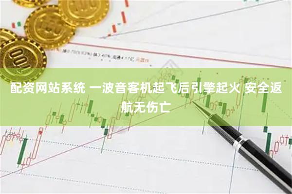 配资网站系统 一波音客机起飞后引擎起火 安全返航无伤亡