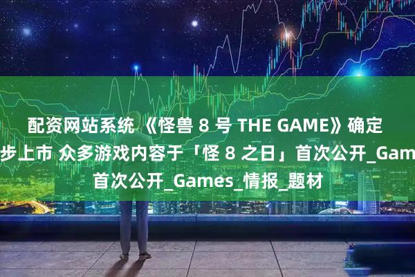 配资网站系统 《怪兽 8 号 THE GAME》确定 8月31 全球同步上市 众多游戏内容于「怪 8 之日」首次公开_Games_情报_题材