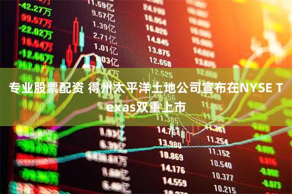 专业股票配资 得州太平洋土地公司宣布在NYSE Texas双重上市
