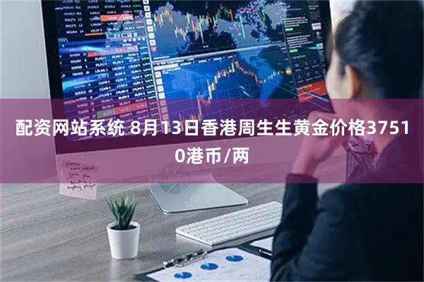 配资网站系统 8月13日香港周生生黄金价格37510港币/两