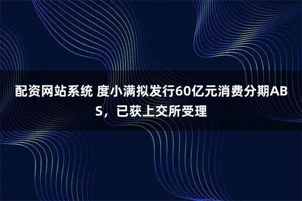 配资网站系统 度小满拟发行60亿元消费分期ABS,已获上交所受理