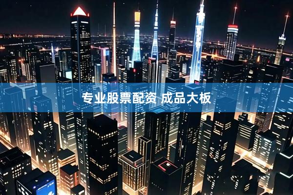 专业股票配资 成品大板