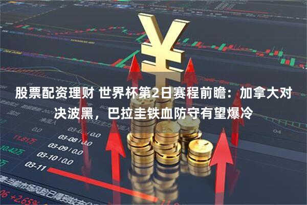 股票配资理财 世界杯第2日赛程前瞻：加拿大对决波黑，巴拉圭铁血防守有望爆冷