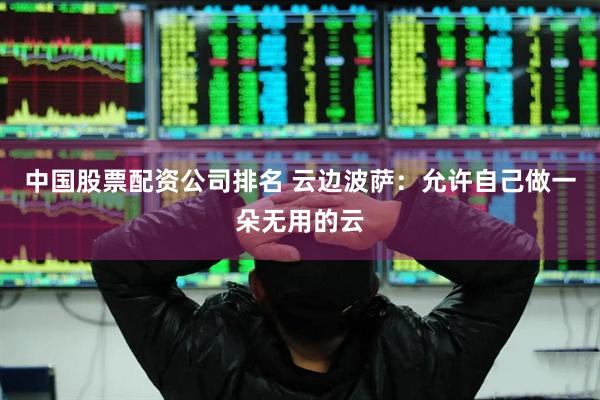 中国股票配资公司排名 云边波萨：允许自己做一朵无用的云