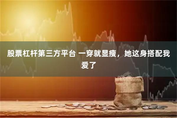 股票杠杆第三方平台 一穿就显瘦，她这身搭配我爱了