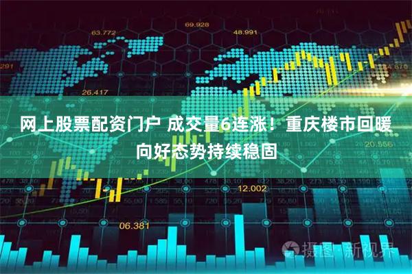 网上股票配资门户 成交量6连涨！重庆楼市回暖向好态势持续稳固