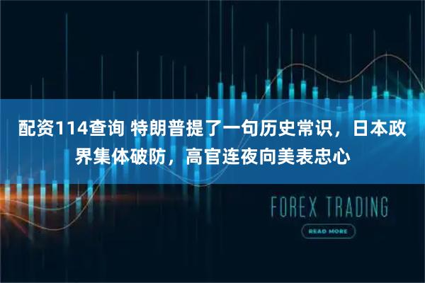 配资114查询 特朗普提了一句历史常识，日本政界集体破防，高官连夜向美表忠心